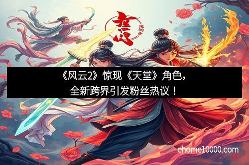 《风云2》惊现《天堂》角色，全新跨界引发粉丝热议！