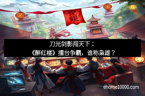 刀光剑影闯天下：《醉红楼》擂台争霸，谁称枭雄？