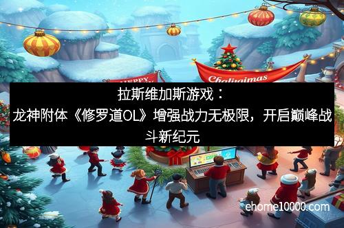 拉斯维加斯游戏：龙神附体《修罗道OL》增强战力无极限，开启巅峰战斗新纪元