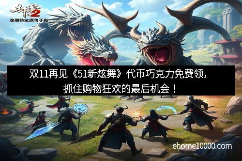 双11再见《51新炫舞》代币巧克力免费领，抓住购物狂欢的最后机会！