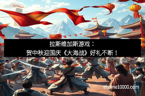 拉斯维加斯游戏：贺中秋迎国庆《大海战》好礼不断！